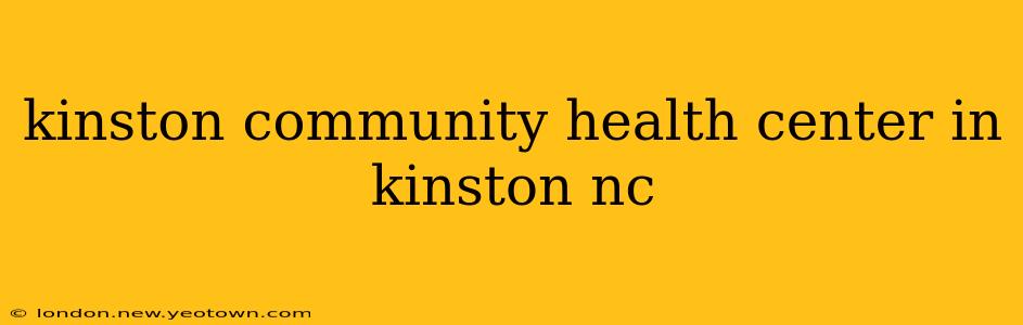 kinston community health center in kinston nc