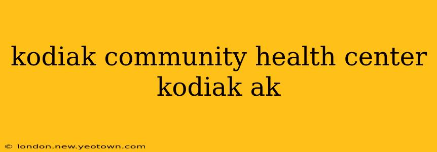 kodiak community health center kodiak ak
