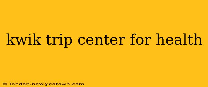 kwik trip center for health