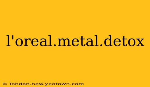 l'oreal.metal.detox