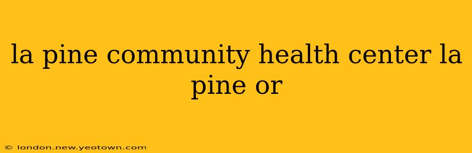 la pine community health center la pine or