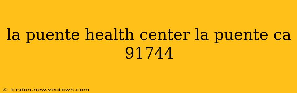 la puente health center la puente ca 91744