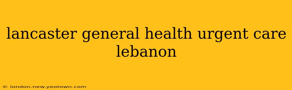 lancaster general health urgent care lebanon