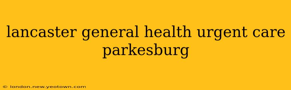lancaster general health urgent care parkesburg
