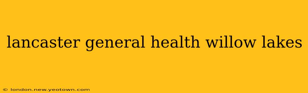 lancaster general health willow lakes