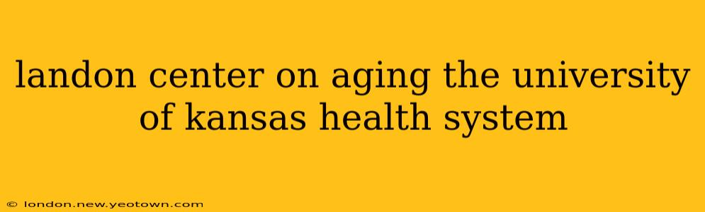 landon center on aging the university of kansas health system
