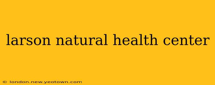 larson natural health center