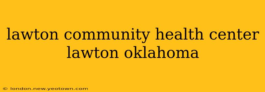 lawton community health center lawton oklahoma