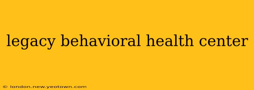 legacy behavioral health center