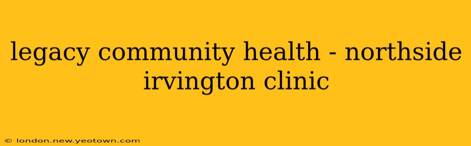 legacy community health - northside irvington clinic