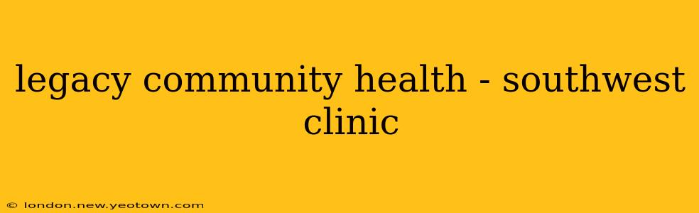legacy community health - southwest clinic