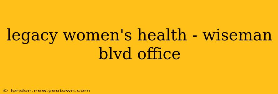 legacy women's health - wiseman blvd office