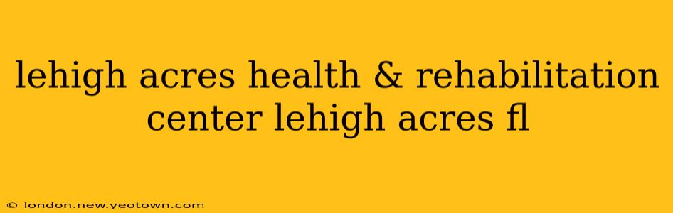 lehigh acres health & rehabilitation center lehigh acres fl