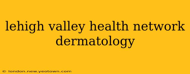 lehigh valley health network dermatology