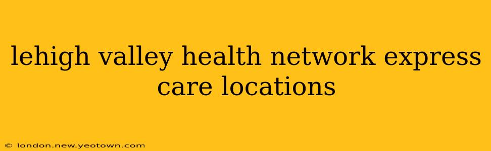 lehigh valley health network express care locations