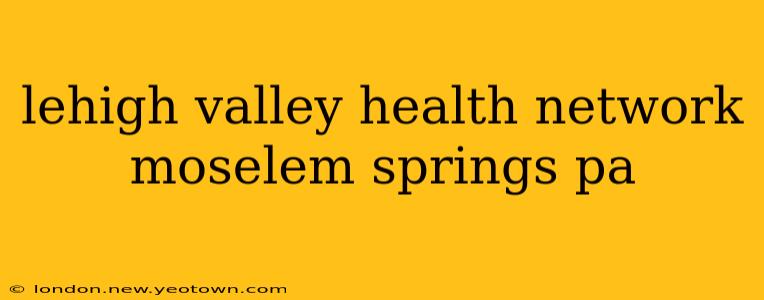 lehigh valley health network moselem springs pa
