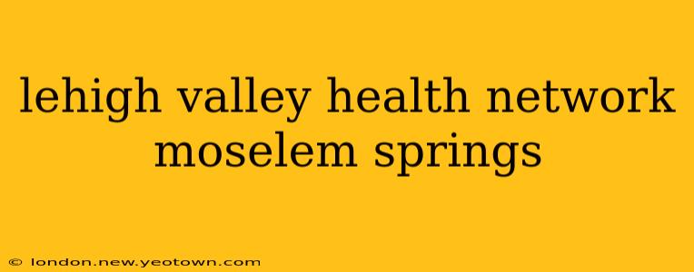 lehigh valley health network moselem springs