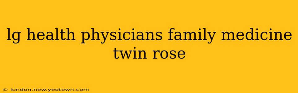 lg health physicians family medicine twin rose