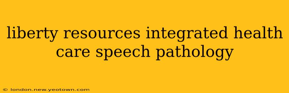 liberty resources integrated health care speech pathology