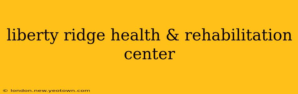 liberty ridge health & rehabilitation center
