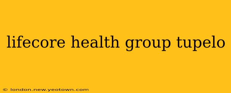 lifecore health group tupelo