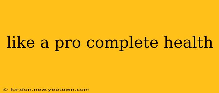 like a pro complete health