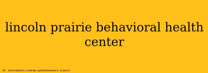 lincoln prairie behavioral health center