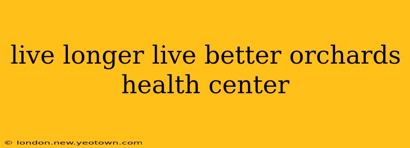 live longer live better orchards health center