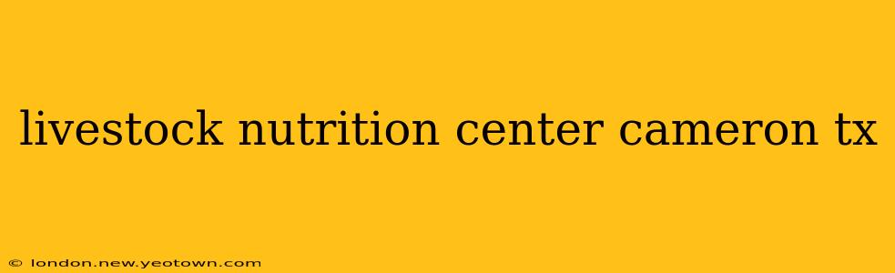 livestock nutrition center cameron tx