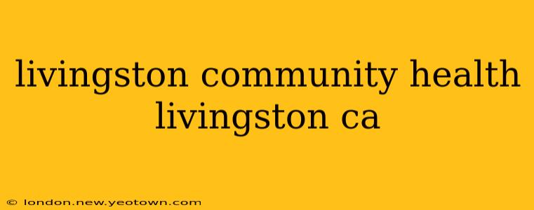 livingston community health livingston ca