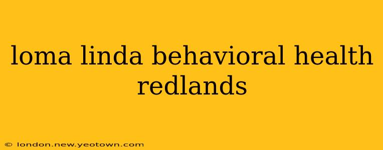 loma linda behavioral health redlands