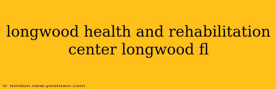 longwood health and rehabilitation center longwood fl