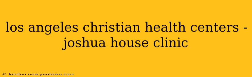 los angeles christian health centers - joshua house clinic
