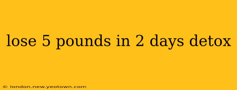 lose 5 pounds in 2 days detox