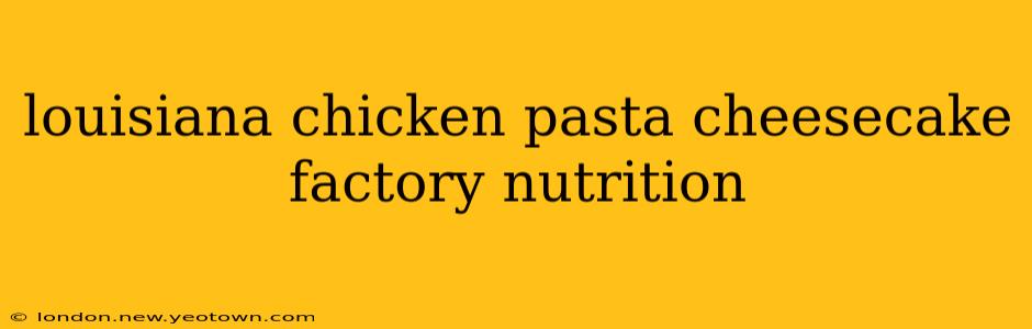 louisiana chicken pasta cheesecake factory nutrition