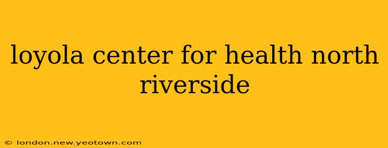 loyola center for health north riverside