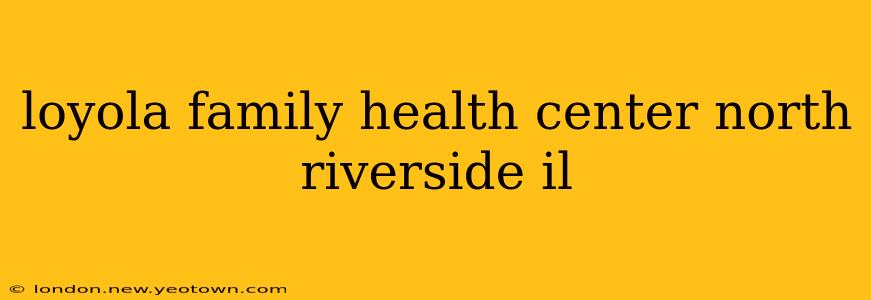 loyola family health center north riverside il