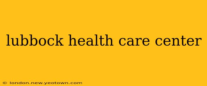 lubbock health care center