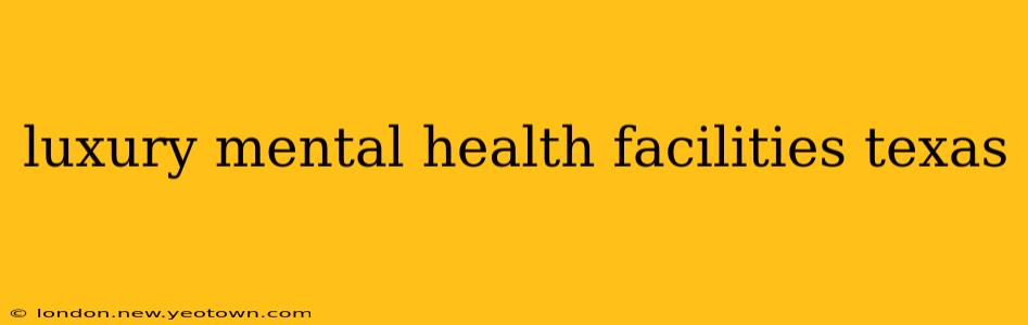 luxury mental health facilities texas