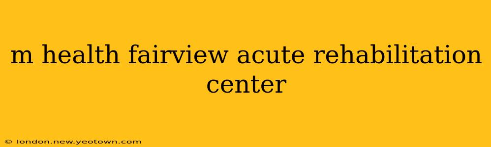 m health fairview acute rehabilitation center