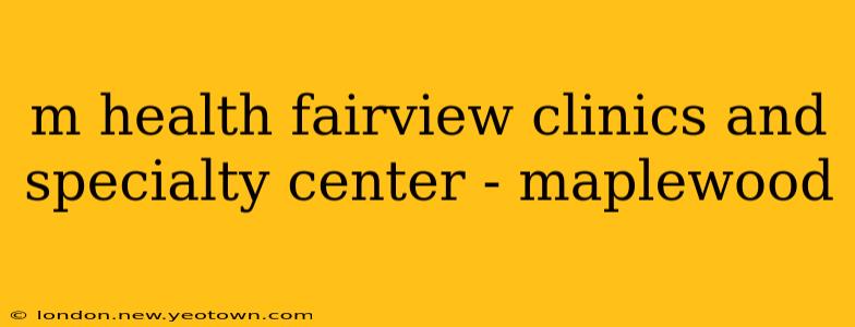 m health fairview clinics and specialty center - maplewood