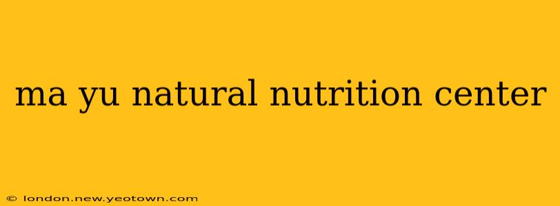 ma yu natural nutrition center