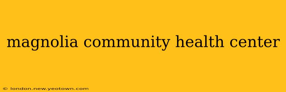 magnolia community health center