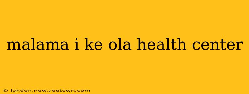 malama i ke ola health center