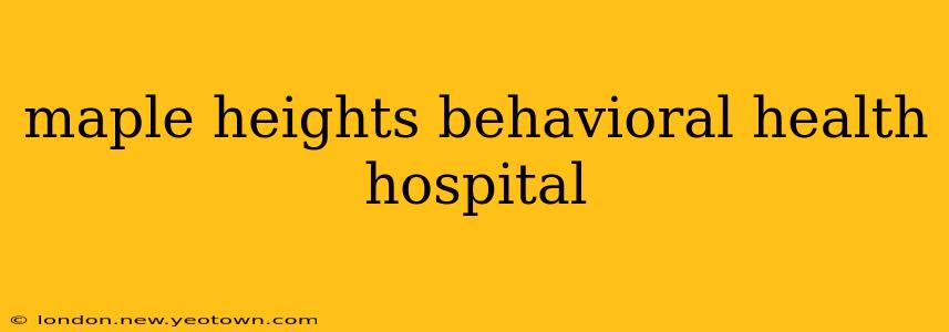 maple heights behavioral health hospital