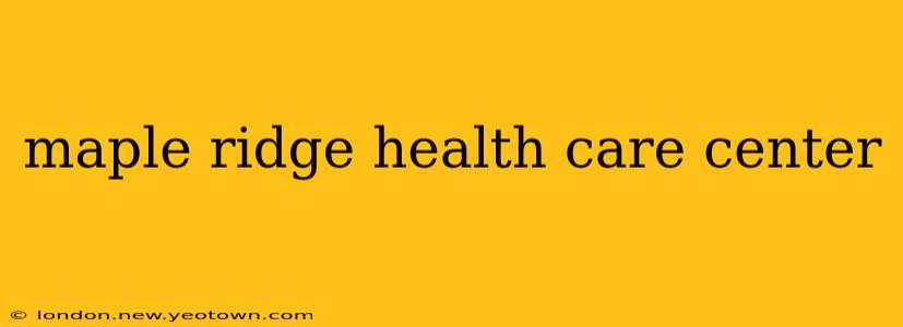 maple ridge health care center