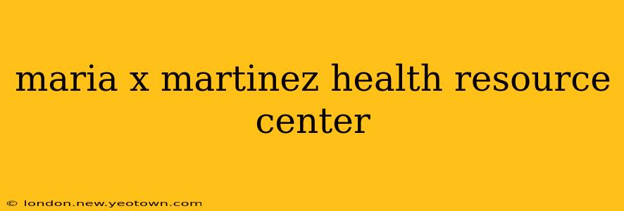 maria x martinez health resource center