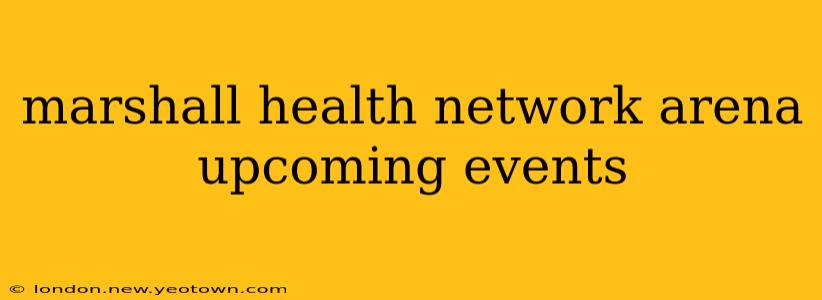 marshall health network arena upcoming events