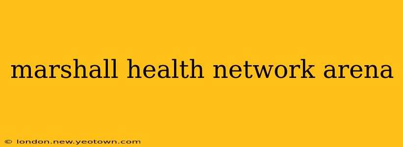 marshall health network arena