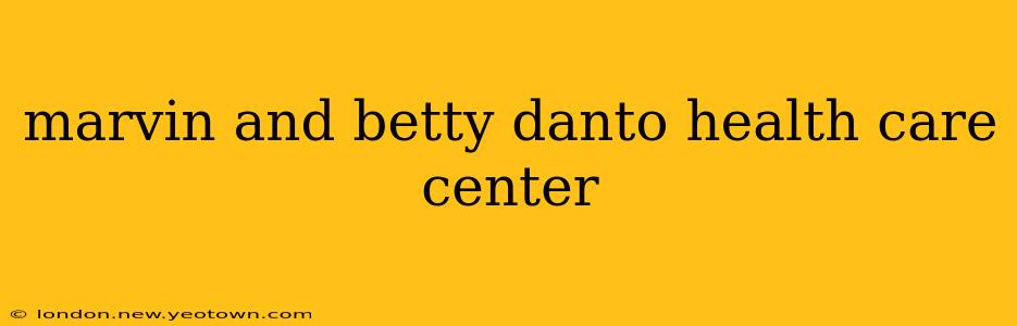 marvin and betty danto health care center
